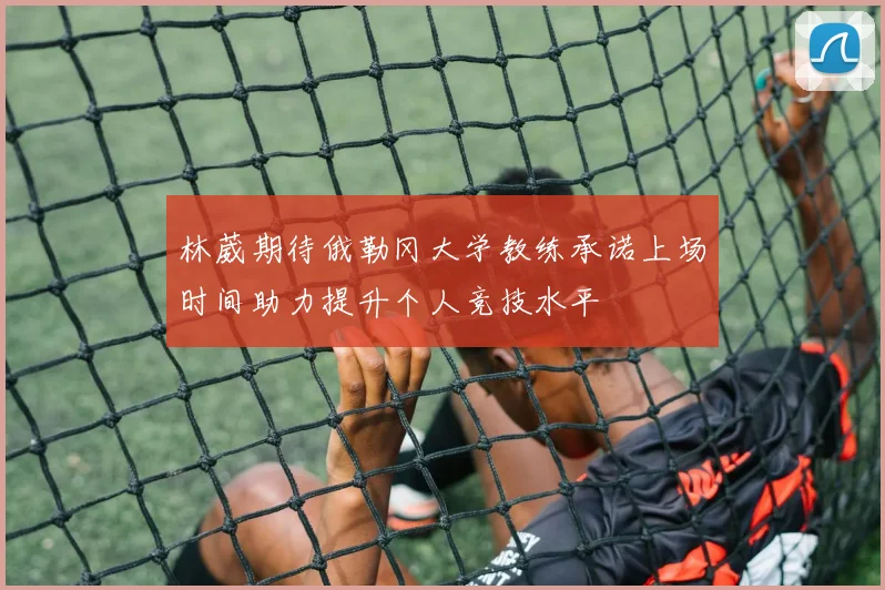 林葳期待俄勒冈大学教练承诺上场时间助力提升个人竞技水平