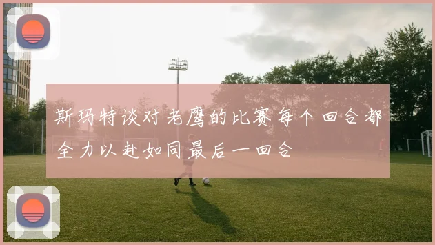斯玛特谈对老鹰的比赛每个回合都全力以赴如同最后一回合