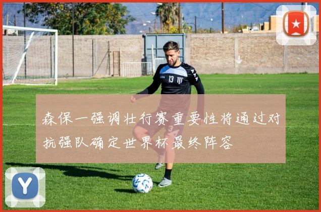 森保一强调壮行赛重要性将通过对抗强队确定世界杯最终阵容