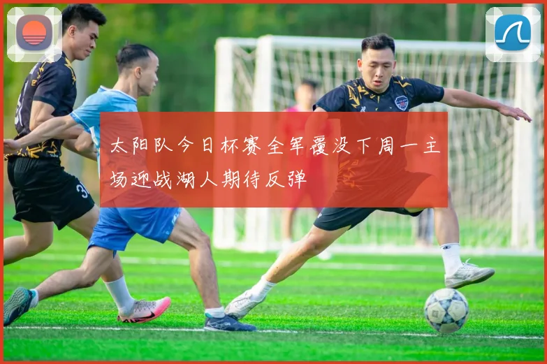 太阳队今日杯赛全军覆没下周一主场迎战湖人期待反弹