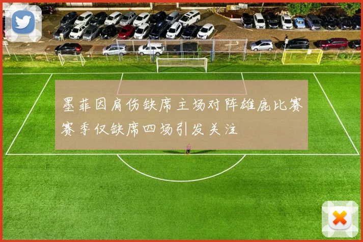 墨菲因肩伤缺席主场对阵雄鹿比赛赛季仅缺席四场引发关注