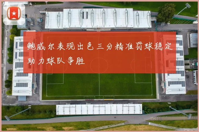 鲍威尔表现出色三分精准罚球稳定助力球队争胜