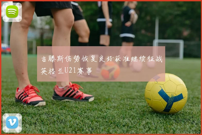 吉滕斯伤势恢复良好获准继续征战英格兰U21赛事