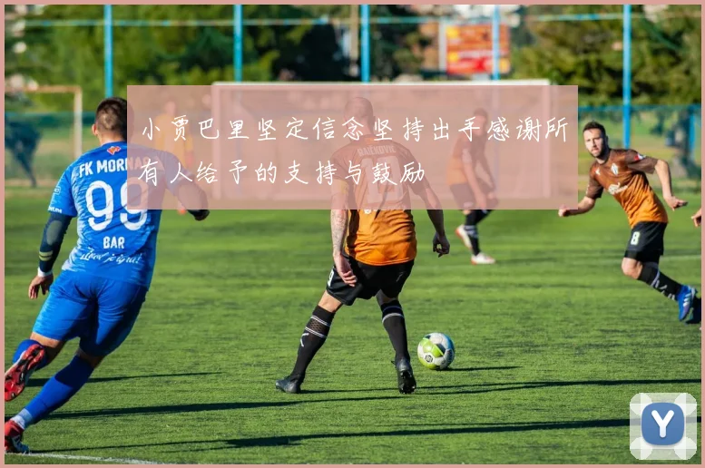 小贾巴里坚定信念坚持出手感谢所有人给予的支持与鼓励