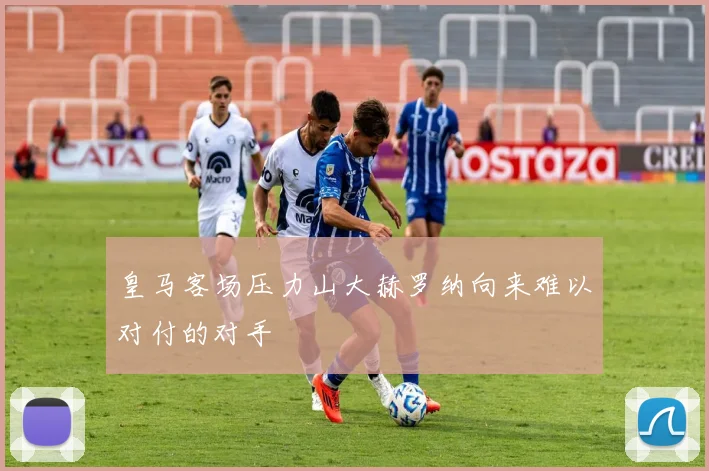 皇马客场压力山大赫罗纳向来难以对付的对手