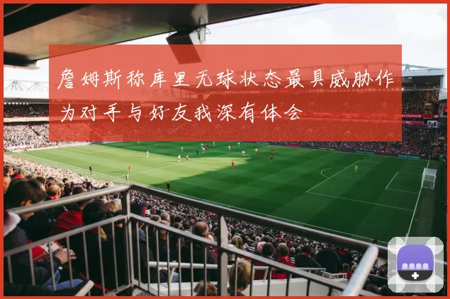 詹姆斯称库里无球状态最具威胁作为对手与好友我深有体会