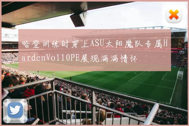 哈登训练时穿上ASU太阳魔队专属HardenVol10PE展现满满情怀