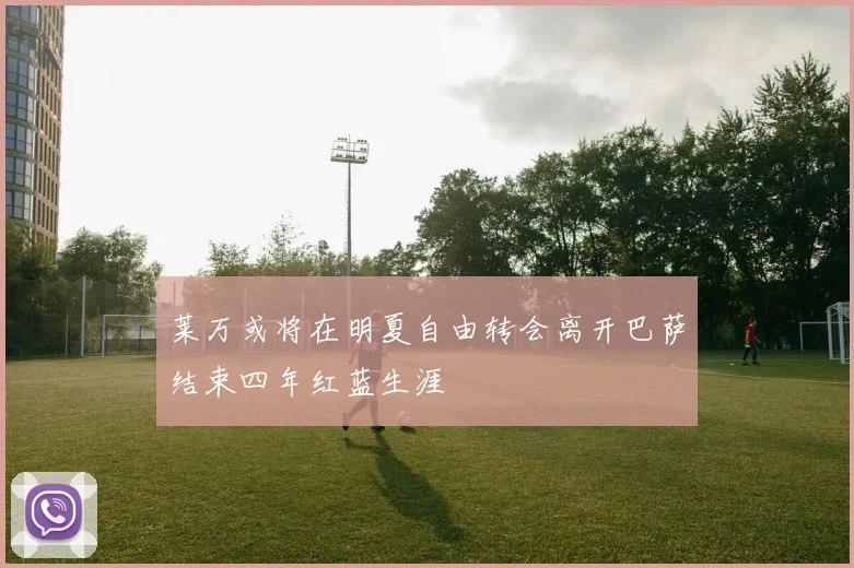 莱万或将在明夏自由转会离开巴萨结束四年红蓝生涯
