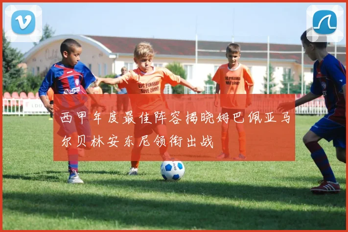 西甲年度最佳阵容揭晓姆巴佩亚马尔贝林安东尼领衔出战
