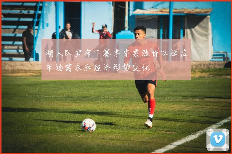 湖人队宣布下赛季季票涨价以适应市场需求和经济形势变化