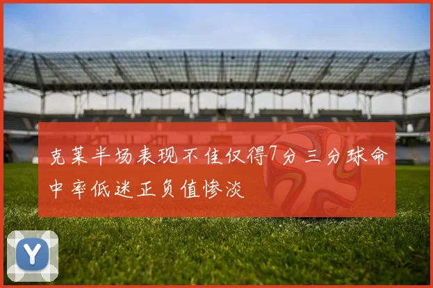 克莱半场表现不佳仅得7分三分球命中率低迷正负值惨淡