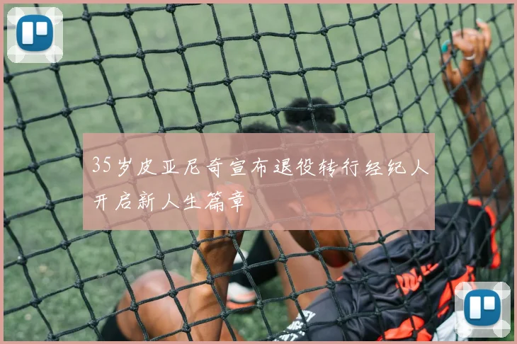 35岁皮亚尼奇宣布退役转行经纪人开启新人生篇章