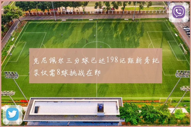 克尼佩尔三分球已达198记距新秀纪录仅需8球挑战在即