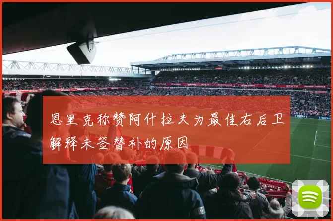 恩里克称赞阿什拉夫为最佳右后卫解释未签替补的原因