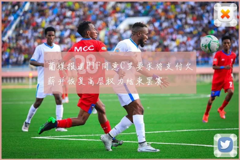 葡媒报道PIF同意C罗要求将支付欠薪并恢复高层权力结束罢赛