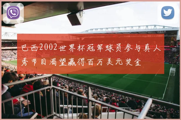 巴西2002世界杯冠军球员参与真人秀节目渴望赢得百万美元奖金